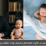 وکیل متخصص در دفاع از اتهام جعل و فروش نوزاد | چگونه بی‌گناهی را اثبات کنیم؟